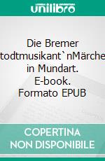 Die Bremer Stodtmusikant`nMärchen in Mundart. E-book. Formato EPUB ebook