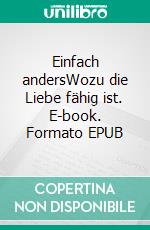Einfach andersWozu die Liebe fähig ist. E-book. Formato EPUB ebook