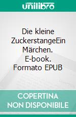 Die kleine ZuckerstangeEin Märchen. E-book. Formato EPUB ebook