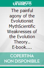 The painful agony of the Evolutionist MythScientific Weaknesses of the Evolution Theory.. E-book. Formato EPUB ebook