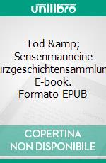 Tod &amp; Sensenmanneine Kurzgeschichtensammlung. E-book. Formato EPUB ebook