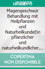 Magengeschwür     Behandlung mit Heilpflanzen und NaturheilkundeEin pflanzlicher und naturheilkundlicher Ratgeber. E-book. Formato EPUB ebook
