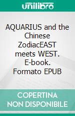 AQUARIUS and the Chinese ZodiacEAST meets WEST. E-book. Formato EPUB ebook