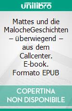Mattes und die MalocheGeschichten – überwiegend – aus dem Callcenter. E-book. Formato EPUB ebook