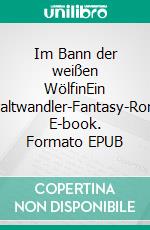 Im Bann der weißen WölfinEin Gestaltwandler-Fantasy-Roman. E-book. Formato EPUB ebook