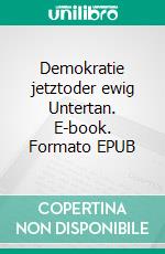 Demokratie jetztoder ewig Untertan. E-book. Formato EPUB ebook