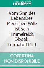 Vom Sinn des LebensDes Menschen Wille ist sein Himmelreich. E-book. Formato EPUB ebook