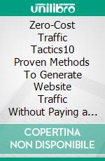 Zero-Cost Traffic Tactics10 Proven Methods To Generate Website Traffic Without Paying a Cent. E-book. Formato EPUB ebook