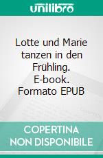 Lotte und Marie  tanzen in den Frühling. E-book. Formato EPUB ebook