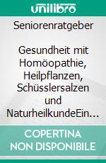 Seniorenratgeber        Gesundheit mit Homöopathie, Heilpflanzen, Schüsslersalzen und NaturheilkundeEin homöopathischer, pflanzlicher und naturheilkundlicher Ratgeber. E-book. Formato EPUB ebook