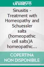 Sinusitis - Treatment with Homeopathy and Schuessler salts (homeopathic cell salts)A homeopathic and naturopathic guide. E-book. Formato EPUB ebook