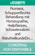 Psoriasis, Schuppenflechte Behandlung mit Homöopathie, Heilpflanzen, Schüsslersalzen und NaturheilkundeEin homöopathischer, pflanzlicher und naturheilkundlicher Ratgeber. E-book. Formato EPUB ebook