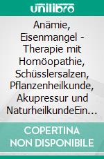 Anämie, Eisenmangel - Therapie mit Homöopathie, Schüsslersalzen, Pflanzenheilkunde, Akupressur und NaturheilkundeEin homöopathischer, pflanzlicher und naturheilkundlicher Ratgeber. E-book. Formato EPUB ebook