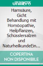 Harnsäure, Gicht      Behandlung mit Homöopathie, Heilpflanzen, Schüsslersalzen und NaturheilkundeEin homöopathischer, pflanzlicher und naturheilkundlicher Ratgeber. E-book. Formato EPUB ebook