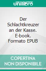 Der Schlachtkreuzer an der Kasse. E-book. Formato EPUB ebook