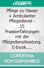 Pflege zu Hause + Ambulanter Pflegedienst - 15 Praxiserfahrungen mit der Pflegedienstleistung. E-book. Formato EPUB ebook