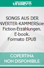 SONGS AUS DER KONVERTER-KAMMERScience Fiction-Erzählungen. E-book. Formato EPUB ebook