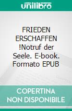 FRIEDEN ERSCHAFFEN !Notruf der Seele. E-book. Formato EPUB ebook