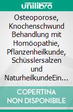 Osteoporose, Knochenschwund Behandlung mit Homöopathie, Pflanzenheilkunde, Schüsslersalzen und NaturheilkundeEin homöopathischer, pflanzlicher und naturheilkundlicher Ratgeber. E-book. Formato EPUB ebook