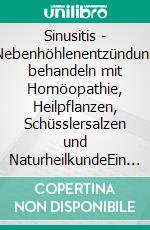 Sinusitis - Nebenhöhlenentzündung behandeln mit Homöopathie, Heilpflanzen, Schüsslersalzen und NaturheilkundeEin homöopathischer, pflanzlicher und naturheilkundlicher Ratgeber. E-book. Formato EPUB ebook