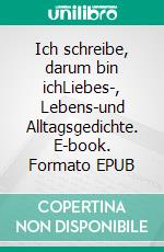Ich schreibe, darum bin ichLiebes-, Lebens-und Alltagsgedichte. E-book. Formato EPUB ebook