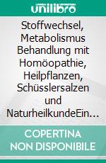 Stoffwechsel, Metabolismus Behandlung mit Homöopathie, Heilpflanzen, Schüsslersalzen und NaturheilkundeEin homöopathischer, pflanzlicher und naturheilkundlicher Ratgeber. E-book. Formato EPUB ebook