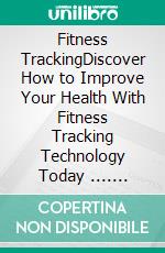 Fitness TrackingDiscover How to Improve Your Health With Fitness Tracking Technology Today .... E-book. Formato EPUB ebook