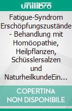 Fatigue-Syndrom Erschöpfungszustände - Behandlung mit Homöopathie, Heilpflanzen, Schüsslersalzen und NaturheilkundeEin homöopathischer, pflanzlicher und naturheilkundlicher Ratgeber. E-book. Formato EPUB ebook
