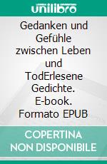 Gedanken und Gefühle zwischen Leben und TodErlesene Gedichte. E-book. Formato EPUB ebook