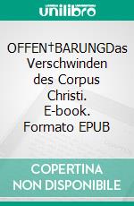 OFFEN†BARUNGDas Verschwinden des Corpus Christi. E-book. Formato EPUB ebook