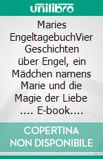 Maries EngeltagebuchVier Geschichten über Engel, ein Mädchen namens Marie und die Magie der Liebe .... E-book. Formato EPUB ebook