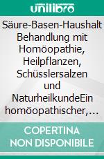 Säure-Basen-Haushalt Behandlung mit Homöopathie, Heilpflanzen, Schüsslersalzen und NaturheilkundeEin homöopathischer, pflanzlicher und naturheilkundlicher Ratgeber. E-book. Formato EPUB ebook