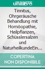 Tinnitus, Ohrgeräusche Behandlung mit Homöopathie, Heilpflanzen, Schüsslersalzen und NaturheilkundeEin homöopathischer, pflanzlicher und naturheilkundlicher Ratgeber. E-book. Formato EPUB ebook