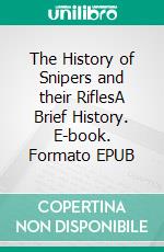 The History of Snipers and their RiflesA Brief History. E-book. Formato EPUB ebook