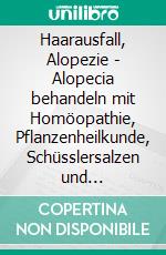 Haarausfall, Alopezie - Alopecia behandeln mit Homöopathie, Pflanzenheilkunde, Schüsslersalzen und NaturheilkundeEin homöopathischer, pflanzlicher und naturheilkundlicher Ratgeber. E-book. Formato EPUB ebook