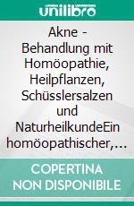Akne - Behandlung mit Homöopathie, Heilpflanzen, Schüsslersalzen und NaturheilkundeEin homöopathischer, pflanzlicher und naturheilkundlicher Ratgeber. E-book. Formato EPUB ebook