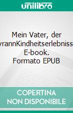 Mein Vater, der TyrannKindheitserlebnisse. E-book. Formato EPUB ebook