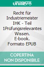 Recht für Industriemeister IHK - Teil 1Prüfungsrelevantes Wissen. E-book. Formato EPUB ebook