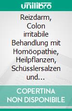 Reizdarm, Colon irritabile Behandlung mit Homöopathie, Heilpflanzen, Schüsslersalzen und NaturheilkundeEin homöopathischer, pflanzlicher und naturheilkundlicher Ratgeber. E-book. Formato EPUB ebook