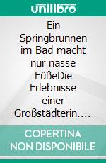 Ein Springbrunnen im Bad macht nur nasse FüßeDie Erlebnisse einer Großstädterin. E-book. Formato EPUB ebook