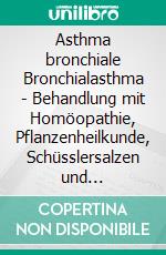 Asthma bronchiale  Bronchialasthma - Behandlung mit Homöopathie, Pflanzenheilkunde, Schüsslersalzen und NaturheilkundeEin homöopathischer, pflanzlicher, biochemischer und naturheilkundlicher Ratgeber. E-book. Formato EPUB ebook
