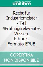 Recht für Industriemeister - Teil 4Prüfungsrelevantes Wissen. E-book. Formato EPUB ebook