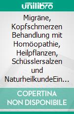 Migräne, Kopfschmerzen Behandlung mit Homöopathie, Heilpflanzen, Schüsslersalzen und NaturheilkundeEin homöopathischer, pflanzlicher und naturheilkundlicher Ratgeber. E-book. Formato EPUB ebook