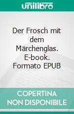 Der Frosch mit dem Märchenglas. E-book. Formato EPUB ebook