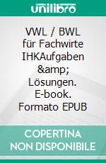 VWL / BWL für Fachwirte IHKAufgaben &amp; Lösungen. E-book. Formato EPUB ebook