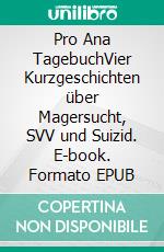 Pro Ana TagebuchVier Kurzgeschichten über Magersucht, SVV und Suizid. E-book. Formato EPUB ebook