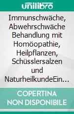 Immunschwäche, Abwehrschwäche Behandlung mit Homöopathie, Heilpflanzen, Schüsslersalzen und NaturheilkundeEin homöopathischer, pflanzlicher und naturheilkundlicher Ratgeber. E-book. Formato EPUB ebook