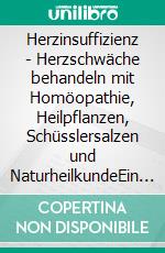 Herzinsuffizienz - Herzschwäche behandeln mit Homöopathie, Heilpflanzen, Schüsslersalzen und NaturheilkundeEin homöopathischer, pflanzlicher und naturheilkundlicher Ratgeber. E-book. Formato EPUB ebook