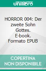 HORROR 004: Der zweite Sohn Gottes. E-book. Formato EPUB ebook