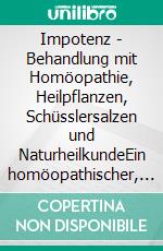 Impotenz - Behandlung mit Homöopathie, Heilpflanzen, Schüsslersalzen und NaturheilkundeEin homöopathischer, pflanzlicher und naturheilkundlicher Ratgeber. E-book. Formato EPUB ebook